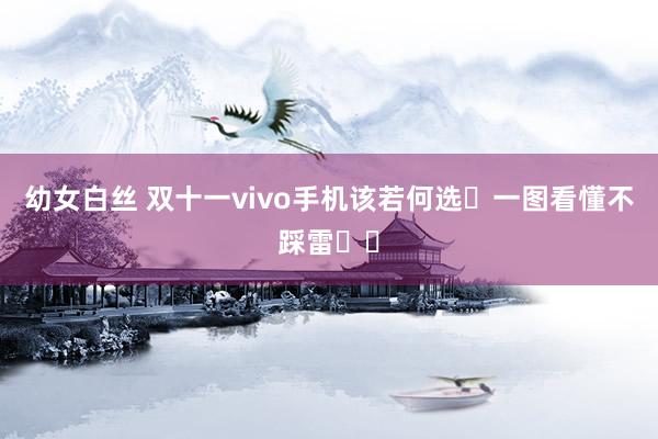 幼女白丝 双十一vivo手机该若何选❓一图看懂不踩雷❗️