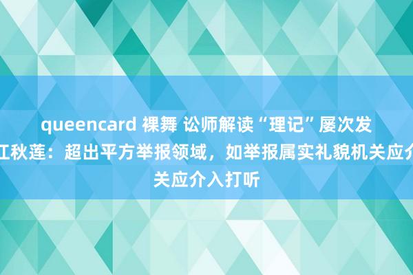 queencard 裸舞 讼师解读“理记”屡次发文质疑江秋莲：超出平方举报领域，如举报属实礼貌机关应介入打听